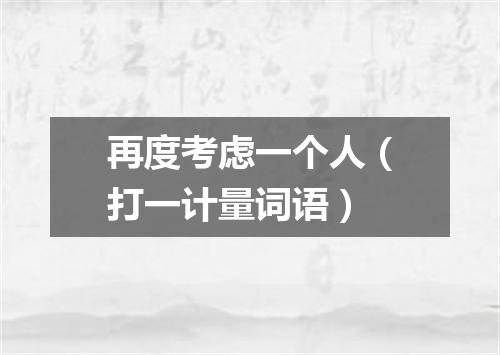 再度考虑一个人（打一计量词语）