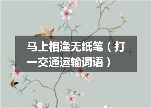 马上相逢无纸笔（打一交通运输词语）