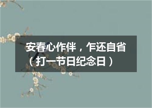 安春心作伴，乍还自省（打一节日纪念日）