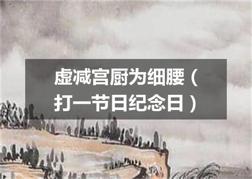 虚减宫厨为细腰（打一节日纪念日）