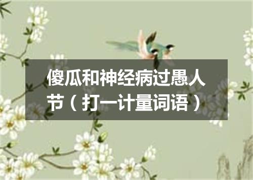 傻瓜和神经病过愚人节（打一计量词语）