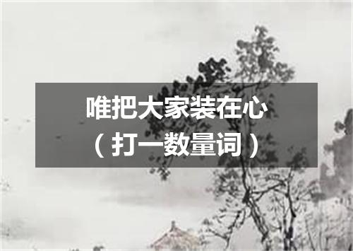 唯把大家装在心（打一数量词）