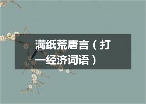 满纸荒唐言（打一经济词语）