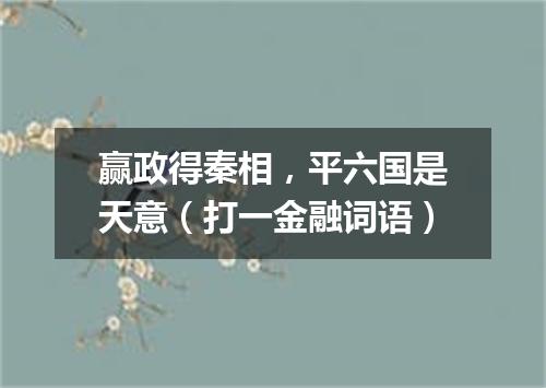 赢政得秦相，平六国是天意（打一金融词语）