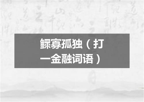 鳏寡孤独（打一金融词语）