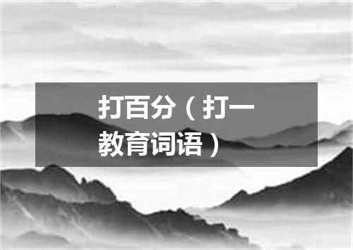 打百分（打一教育词语）