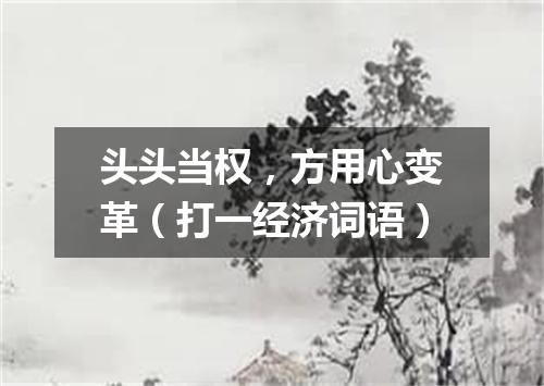 头头当权，方用心变革（打一经济词语）