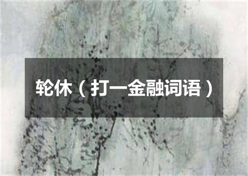 轮休（打一金融词语）