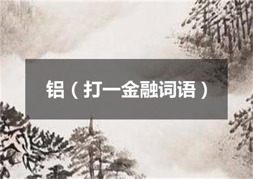 铝（打一金融词语）