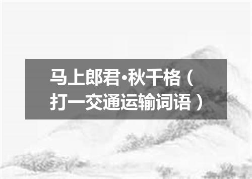 马上郎君·秋千格（打一交通运输词语）