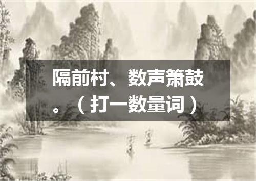 隔前村、数声箫鼓。（打一数量词）
