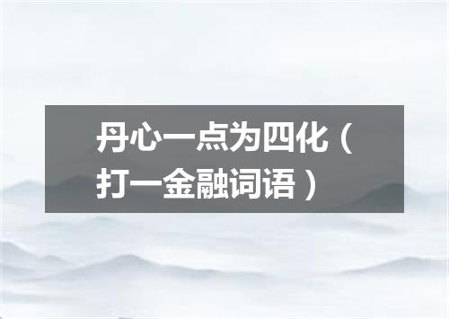 丹心一点为四化（打一金融词语）