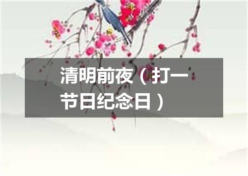 清明前夜（打一节日纪念日）