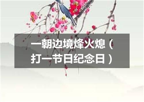一朝边境烽火熄（打一节日纪念日）