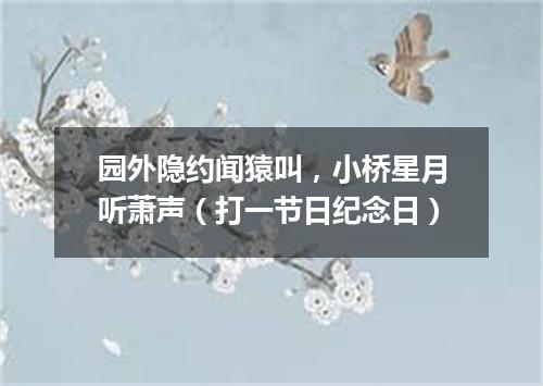 园外隐约闻猿叫，小桥星月听萧声（打一节日纪念日）