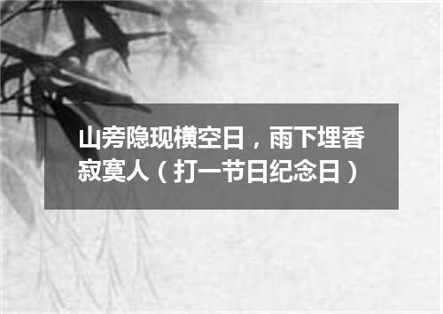 山旁隐现横空日，雨下埋香寂寞人（打一节日纪念日）