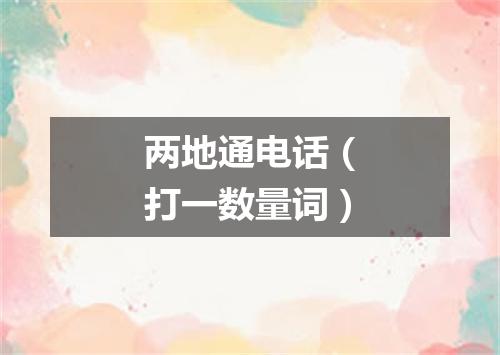 两地通电话（打一数量词）