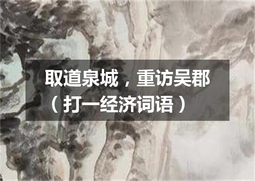 取道泉城，重访吴郡（打一经济词语）