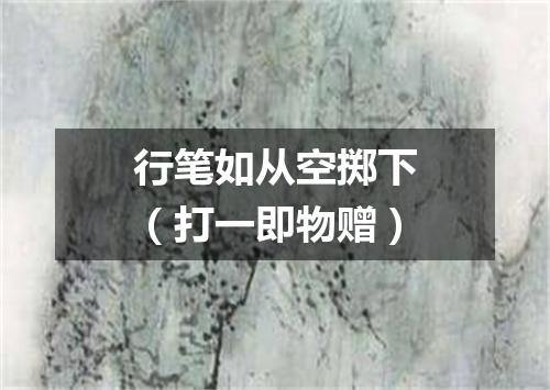 行笔如从空掷下（打一即物赠）