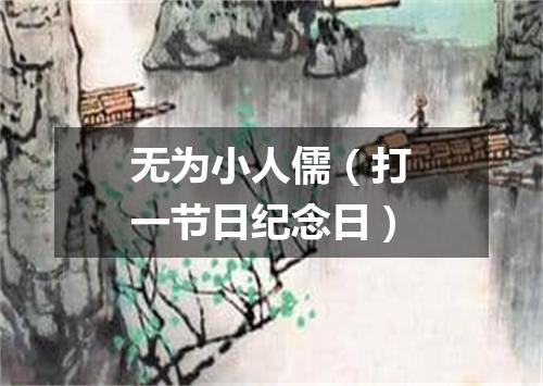 无为小人儒（打一节日纪念日）
