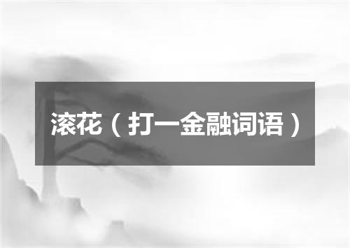 滚花（打一金融词语）