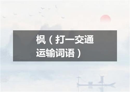 枫（打一交通运输词语）