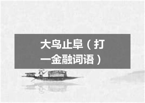 大鸟止阜（打一金融词语）