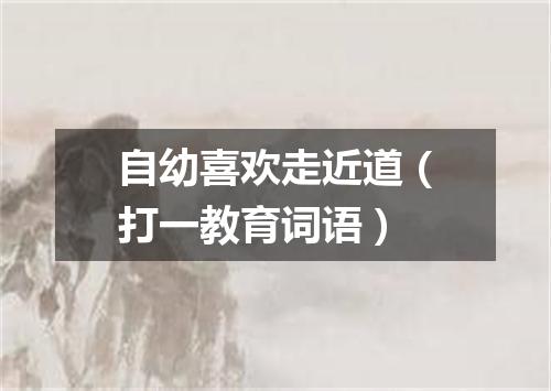 自幼喜欢走近道（打一教育词语）