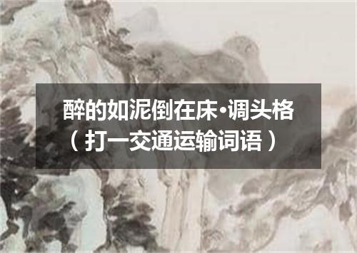 醉的如泥倒在床·调头格（打一交通运输词语）