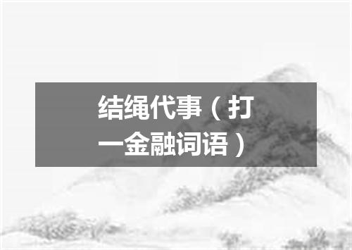 结绳代事（打一金融词语）