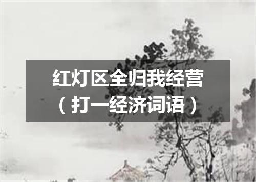 红灯区全归我经营（打一经济词语）