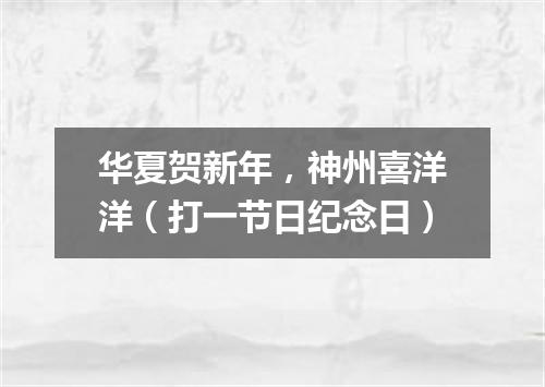 华夏贺新年，神州喜洋洋（打一节日纪念日）