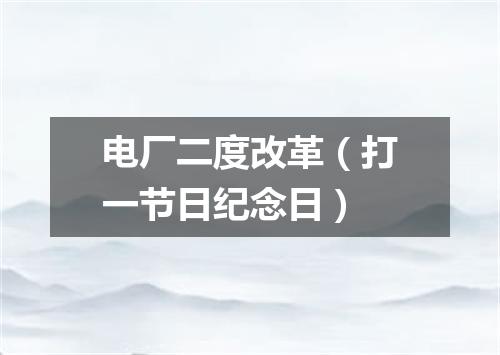 电厂二度改革（打一节日纪念日）