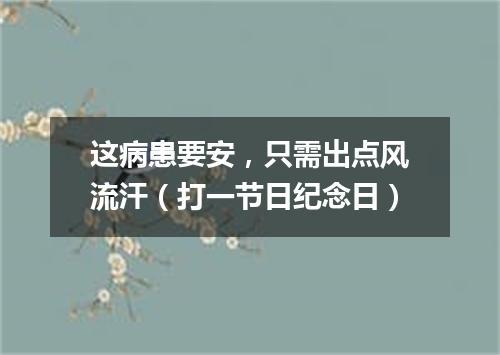 这病患要安，只需出点风流汗（打一节日纪念日）