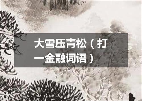 大雪压青松（打一金融词语）