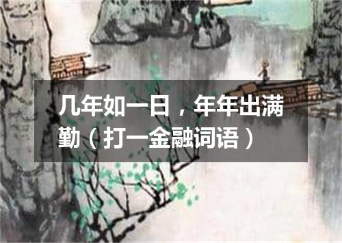 几年如一日，年年出满勤（打一金融词语）