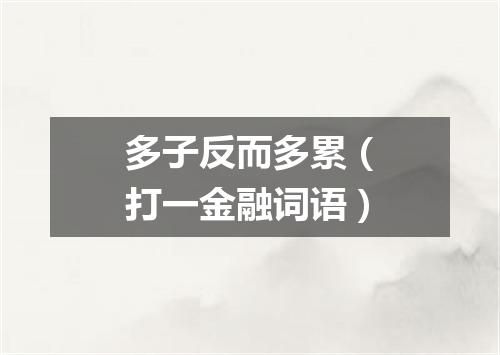 多子反而多累（打一金融词语）