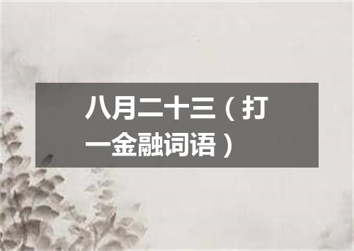 八月二十三（打一金融词语）