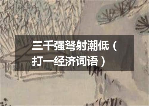 三千强弩射潮低（打一经济词语）