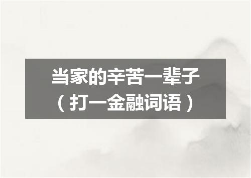 当家的辛苦一辈子（打一金融词语）