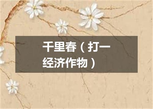 千里春（打一经济作物）