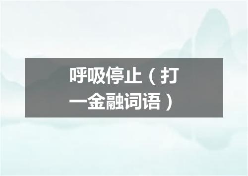 呼吸停止（打一金融词语）