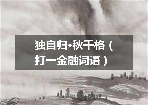 独自归·秋千格（打一金融词语）