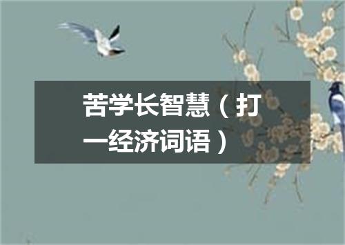苦学长智慧（打一经济词语）