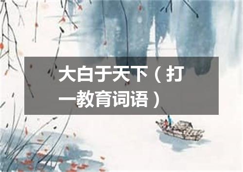 大白于天下（打一教育词语）