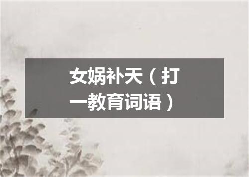 女娲补天（打一教育词语）