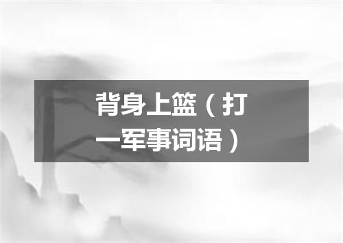 背身上篮（打一军事词语）