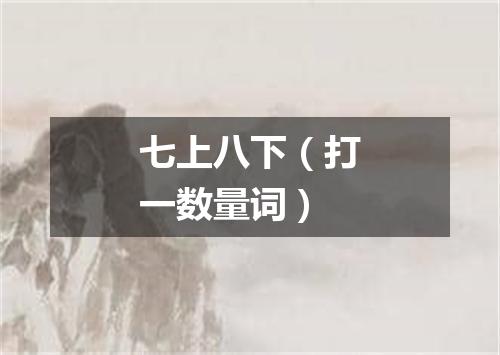 七上八下（打一数量词）