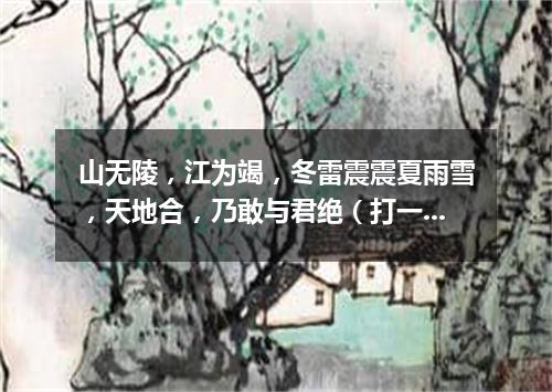 山无陵，江为竭，冬雷震震夏雨雪，天地合，乃敢与君绝（打一数量词）