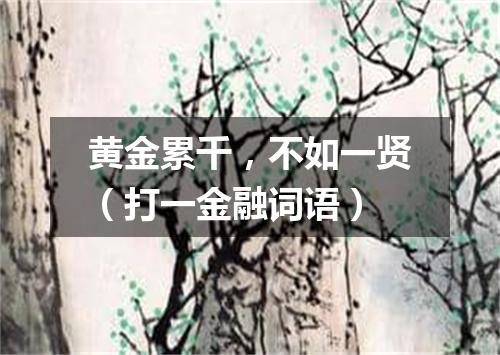 黄金累千，不如一贤（打一金融词语）